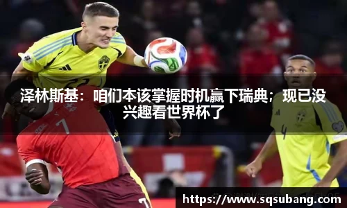 泽林斯基：咱们本该掌握时机赢下瑞典；现已没兴趣看世界杯了