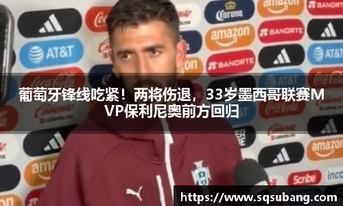 葡萄牙锋线吃紧！两将伤退，33岁墨西哥联赛MVP保利尼奥前方回归